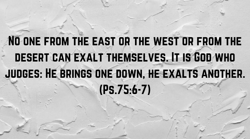 It is God who judges He brings one down he exalts another. Ps.756 7