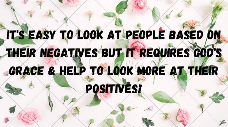 It requires GODs grace help to look more at their positives