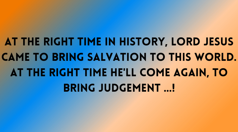 At the right TIME Lord Jesus will come to bring judgement to this world