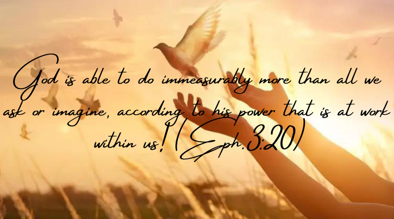 God is able to do immeasurably more than all we ask or imagine